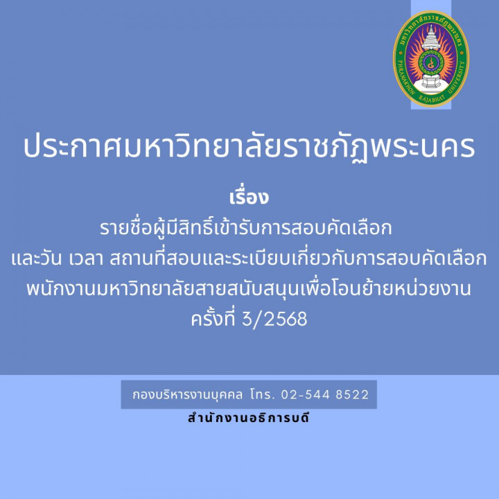ประกาศมหาวิทยาลัยราชภัฏพระนคร เรื่อง รายชื่อผู้มีสิทธิ์เข้ารับการสอบคัดเลือก และวัน เวลา สถานที่สอบและระเบียบเกี่ยวกับการสอบคัดเลือก พนักงานมหาวิทยาลัยสายสนับสนุนเพื่อโอนย้ายหน่วยงาน ครั้งที่ 3/2568